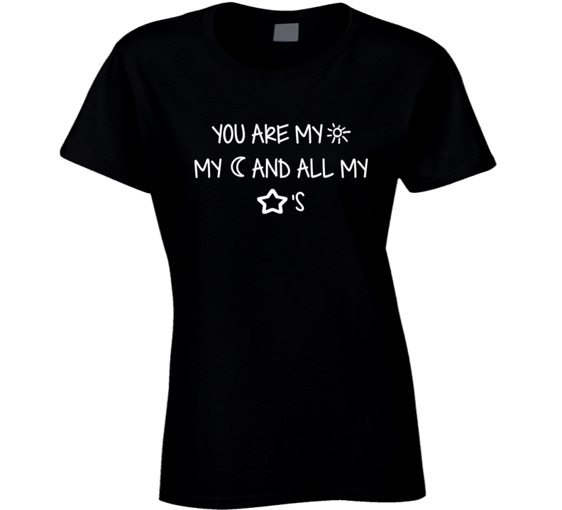 You Are My Sun And Moon and All My Stars T Shirt You Are My Sun And Moon and All My Stars T Shirt