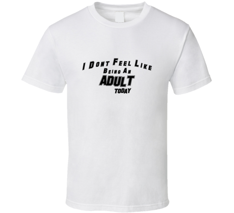 I Dont Feel Like Being An Adult Today Funny T Shirt