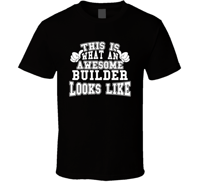 This Is What An Awesome Builder Looks Like Perfect Job T Shirt