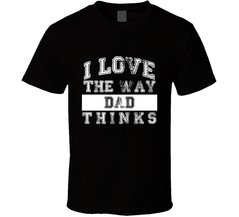 I Love The Way Dad Thinks Fathers Day Essential Funny T Shirt