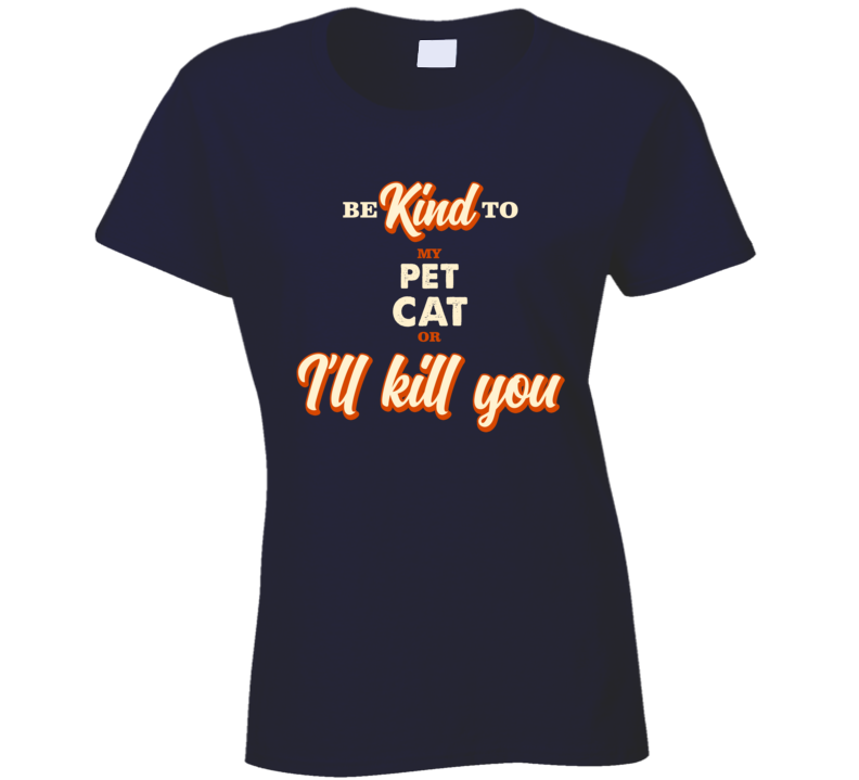 Be Kind To My Pet Cat Or I Will Kill You Funny Animal Lover Ladies T S