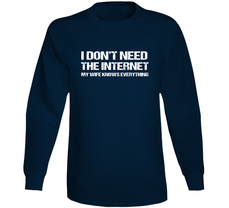 I Don&#039;t Need The Internet My Wife Knows Everything Funny Long Sle