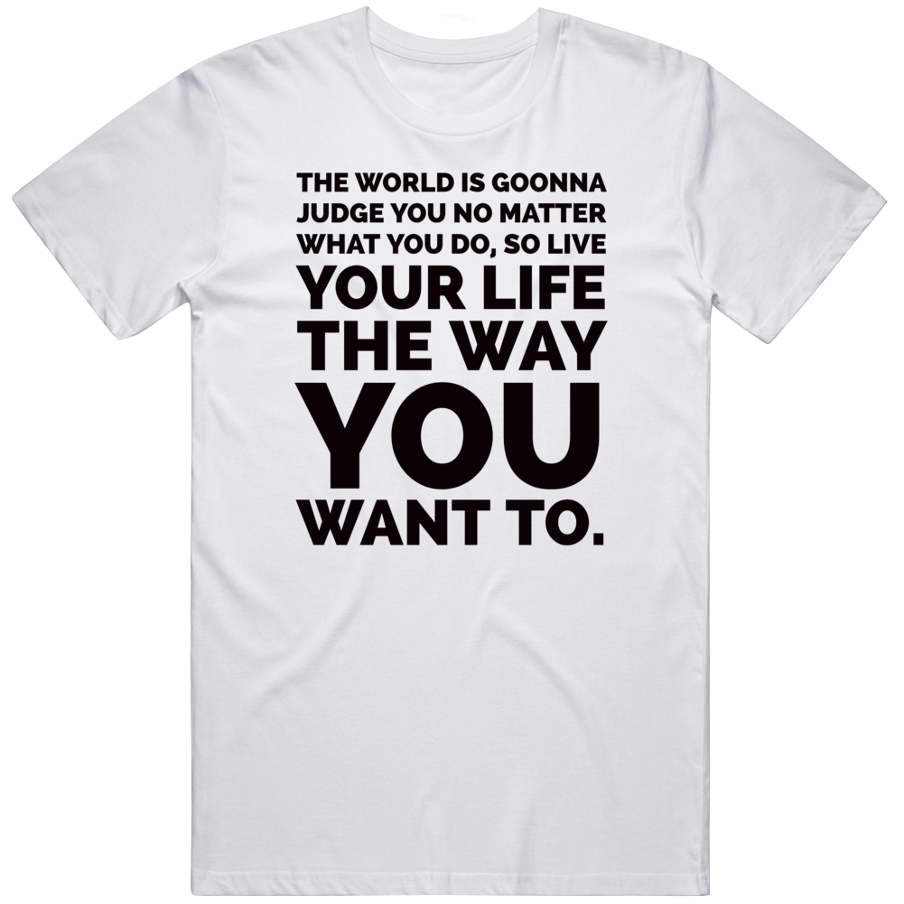 The World Is Gonna Judge You No Matter Live Your Life The Way You Want