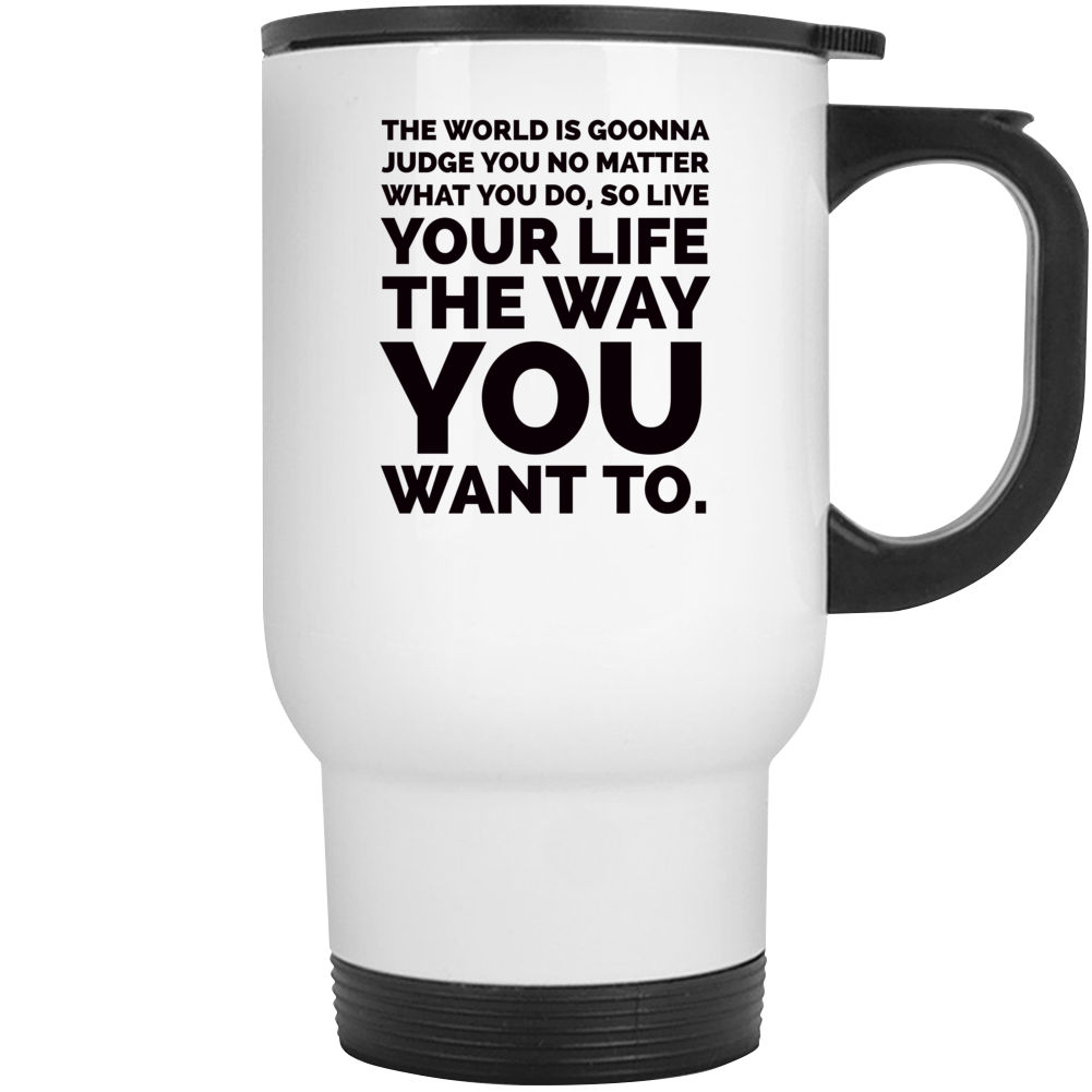 The World Is Gonna Judge You No Matter Live Your Life The Way You Want