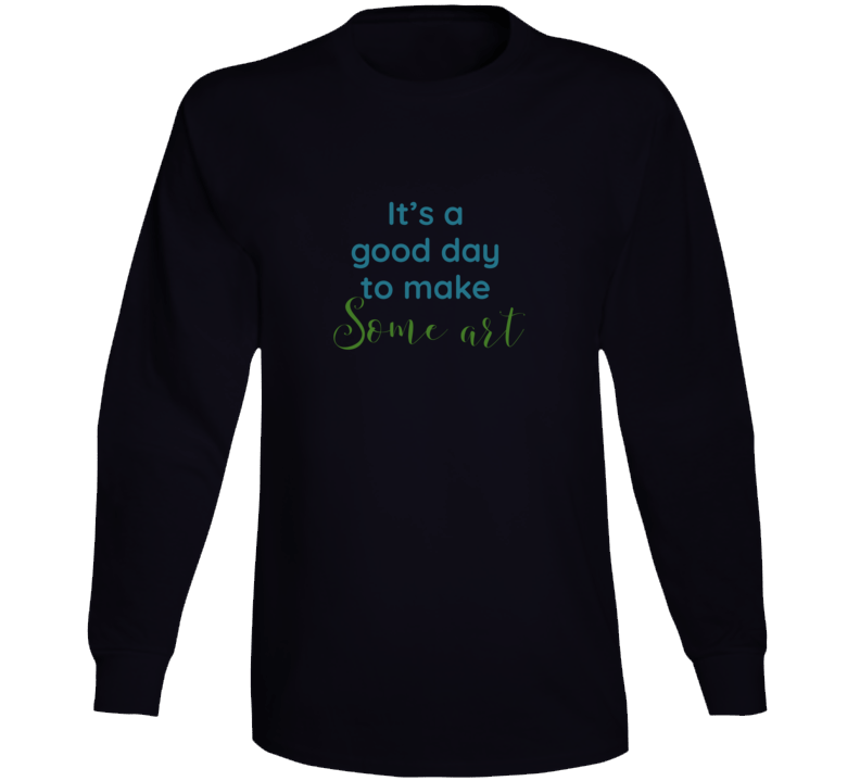 Its A Good Day To Make Some Art Artist Choice Long Sleeve T Shirt