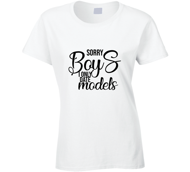 Sorry Boys I Only Date Models Funny Sarcastic Ladies T Shirt