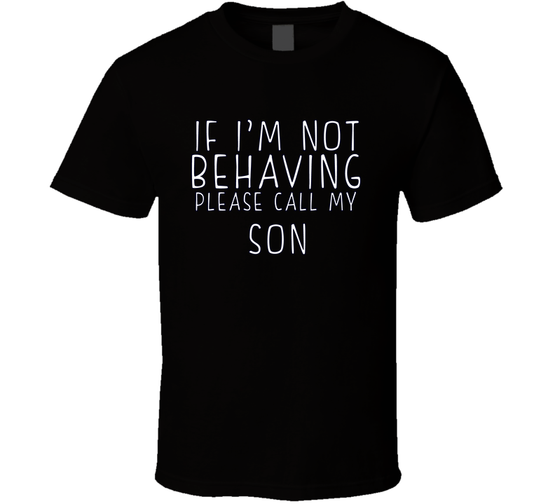 If I Am Not Behaving Call My Son Funny Cool Gift T Shirt