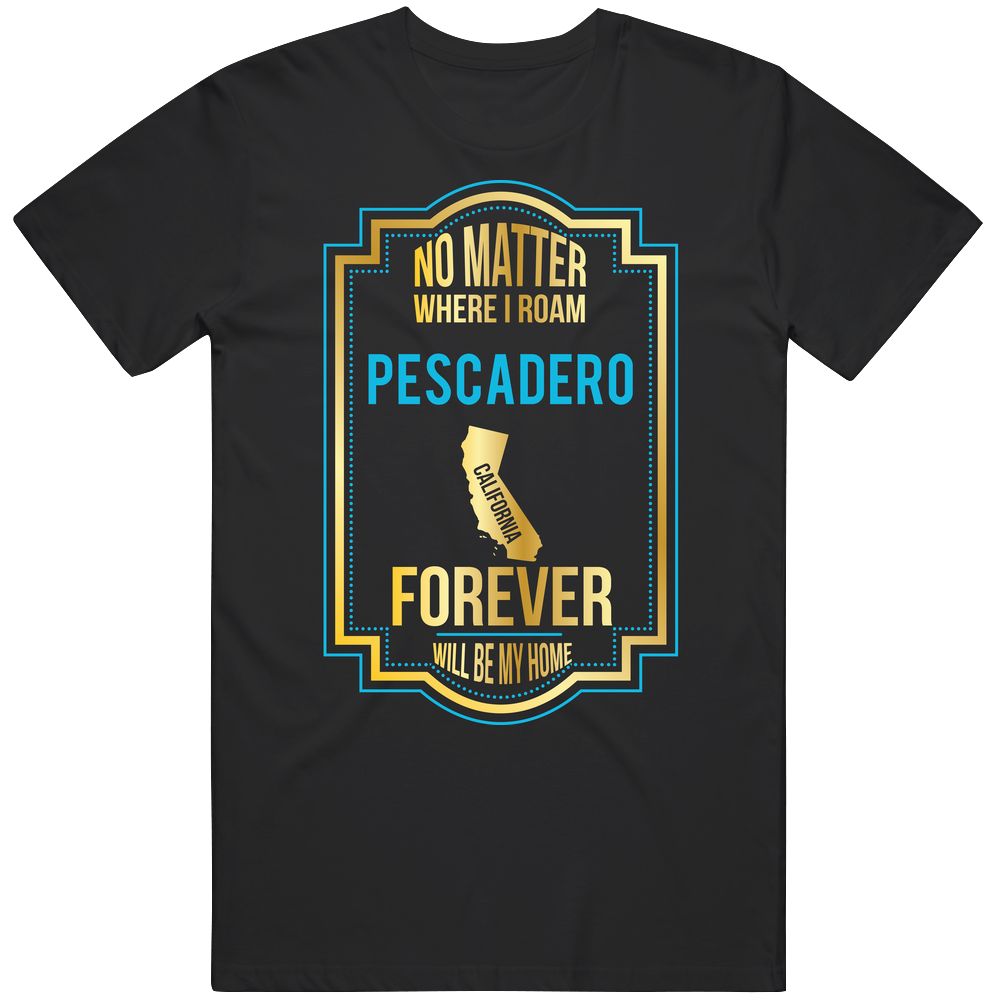 No Matter Where I Roam Pescadero California Will Forever Be My Home Unisex T Shirt No Matter Where I Roam Pescadero California Will Forever Be My Home Unisex T Shirt