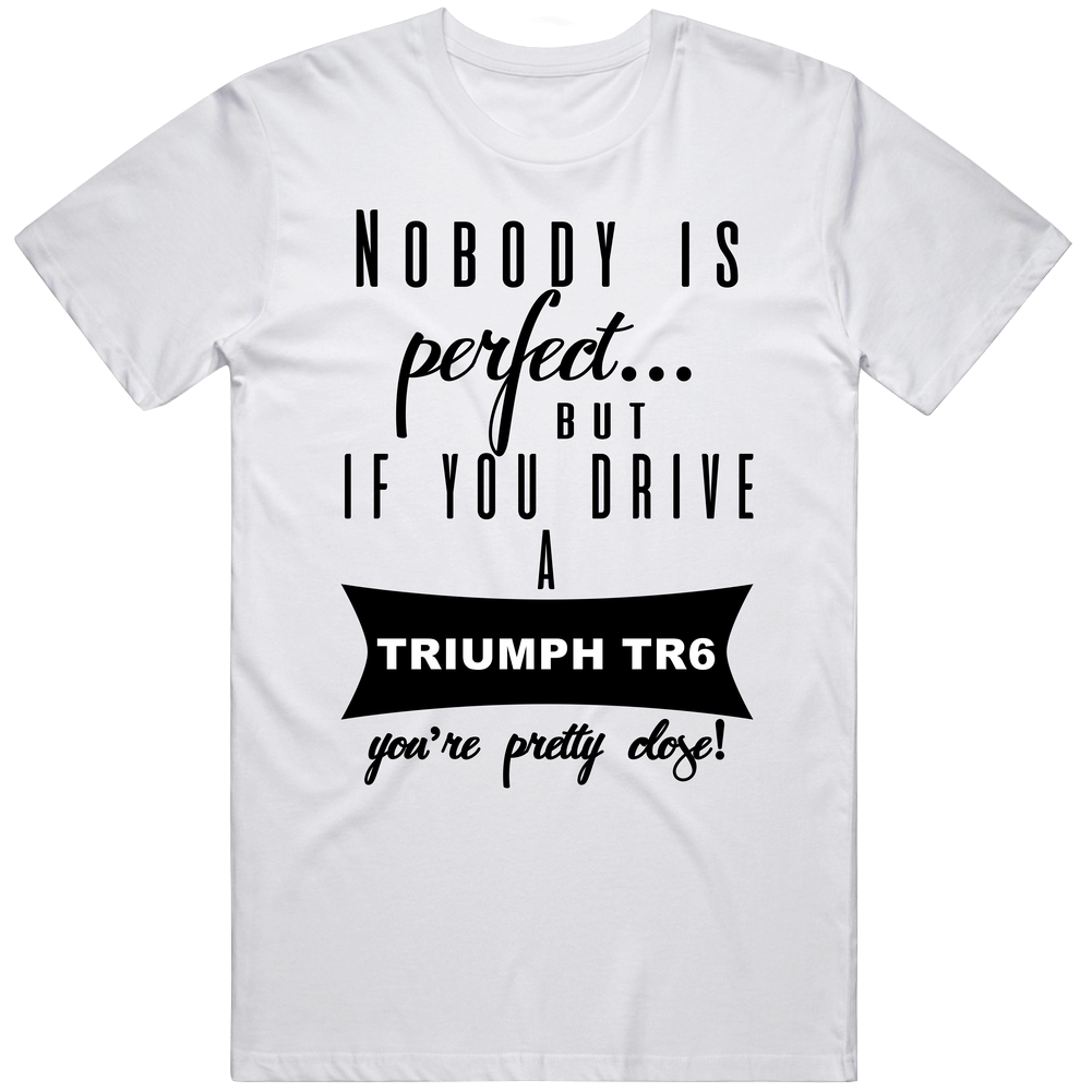 Triumph Tr6 Nobodys Perfect But If You Drive Youre Close Car Lovers Unisex T Shirt Triumph Tr6 Nobodys Perfect But If You Drive Youre Close Car Lovers Unisex T Shirt