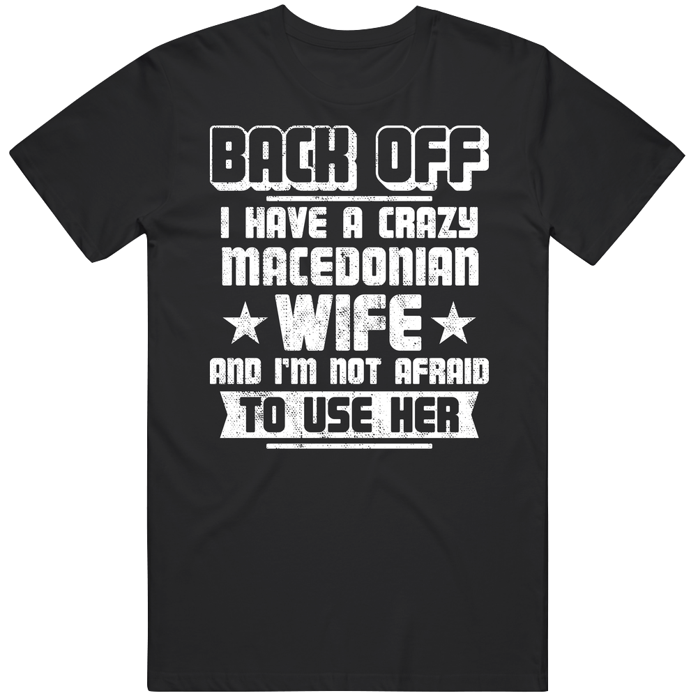 Macedonian Back Off I Have A Crazy Wife And I'm Not Afraid To Use Her Unisex T Shirt