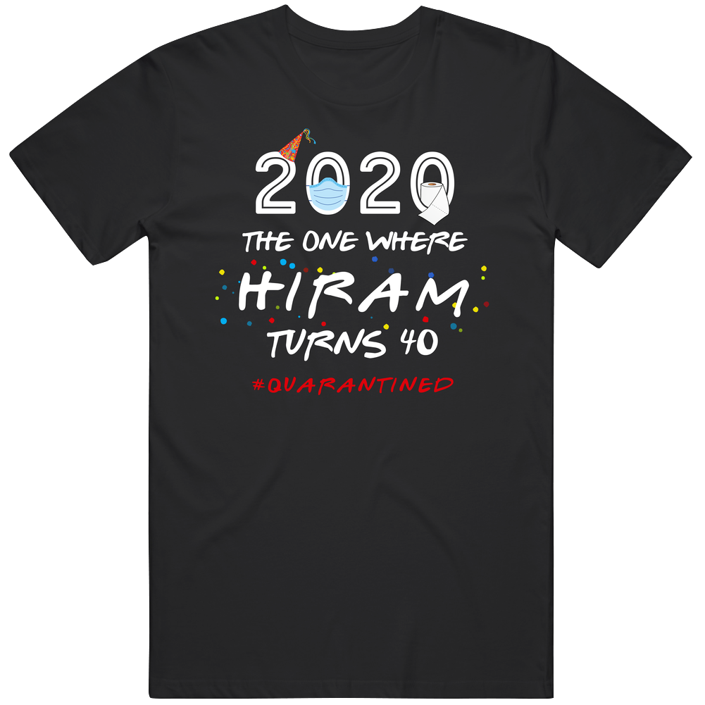 The One Where Hiram Turns 40 Birthday Quarantined Social Distancing Classic Cotton T Shirt The One Where Hiram Turns 40 Birthday Quarantined Social Distancing Classic Cotton T Shirt