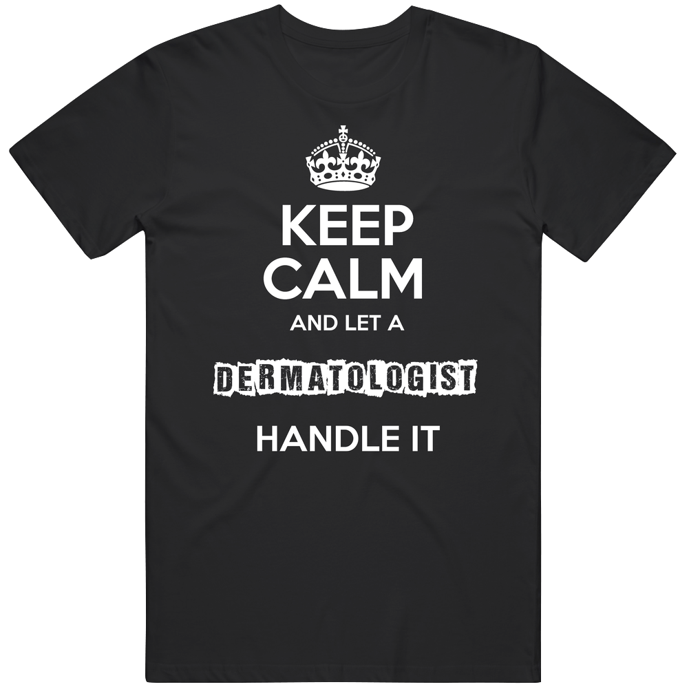 Keep Calm And Let A Dermatologist Handle It Occupation Classic Cotton T Shirt