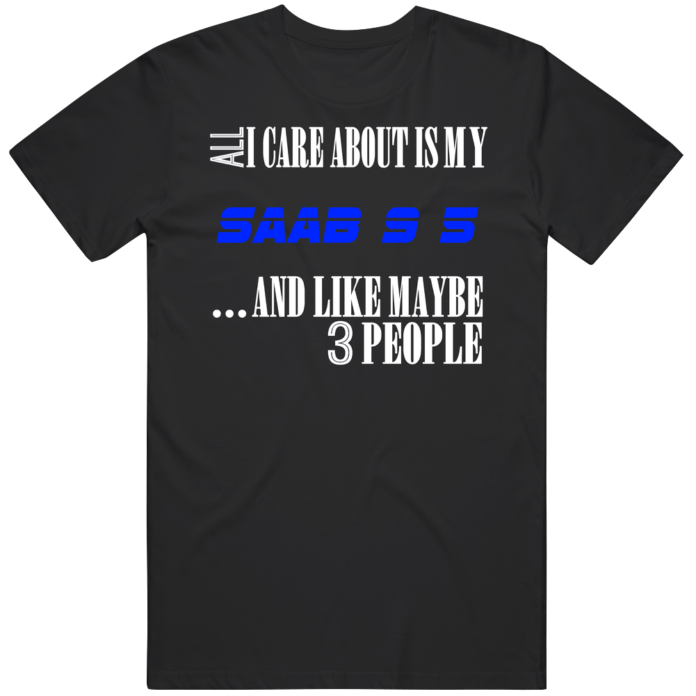 All I Care About Is My Saab 9 5 Car Lover Classic Cotton T Shirt
