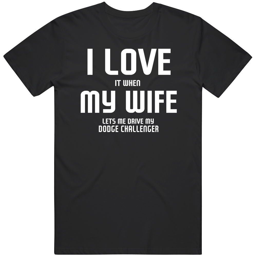 I Love It When My Wife Lets Me Drive My Dodge Challenger Funny Car Classic Cotton T Shirt I Love It When My Wife Lets Me Drive My Dodge Challenger Funny Car Classic Cotton T Shirt