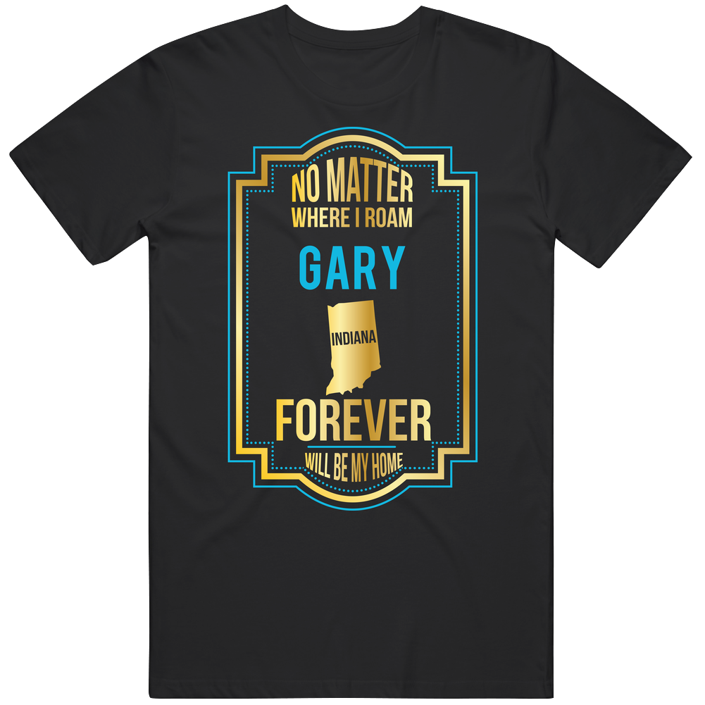 No Matter Where I Roam Gary Indiana Will Forever Be My Home Mens Soft Cotton Tee T Shirt No Matter Where I Roam Gary Indiana Will Forever Be My Home Mens Soft Cotton Tee T Shirt