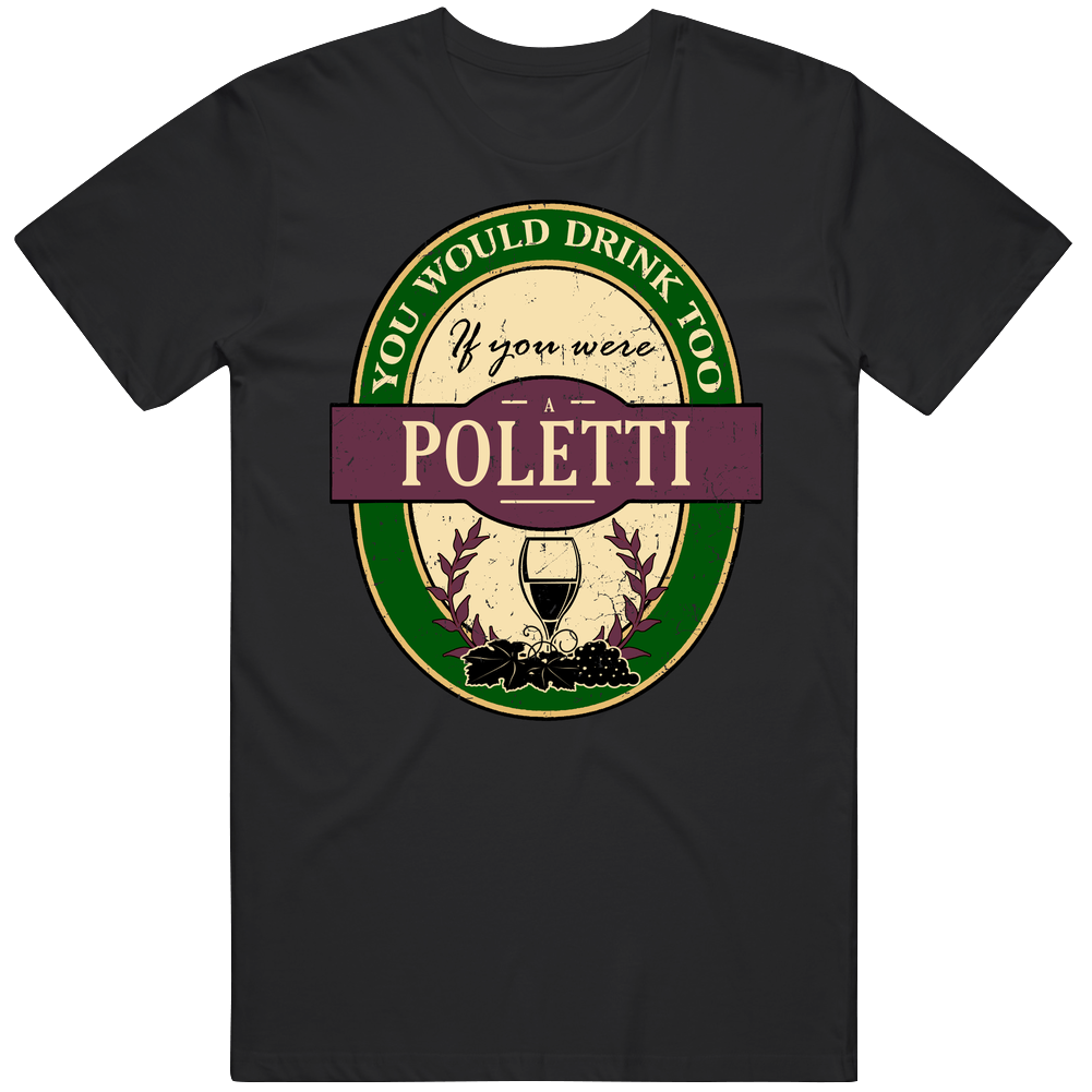 You Would Drink Too If You Were A Poletti Wine Label Last Name Worn Look Mens Soft Cotton Tee T Shirt