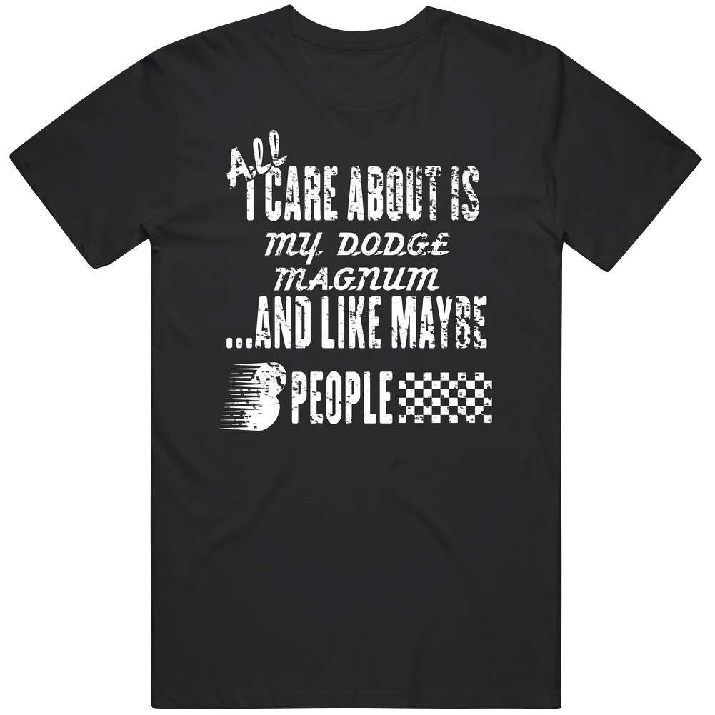 All I Care About Is My Dodge Magnum Car Lover Cool Mens Soft Cotton Tee T Shirt All I Care About Is My Dodge Magnum Car Lover Cool Mens Soft Cotton Tee T Shirt