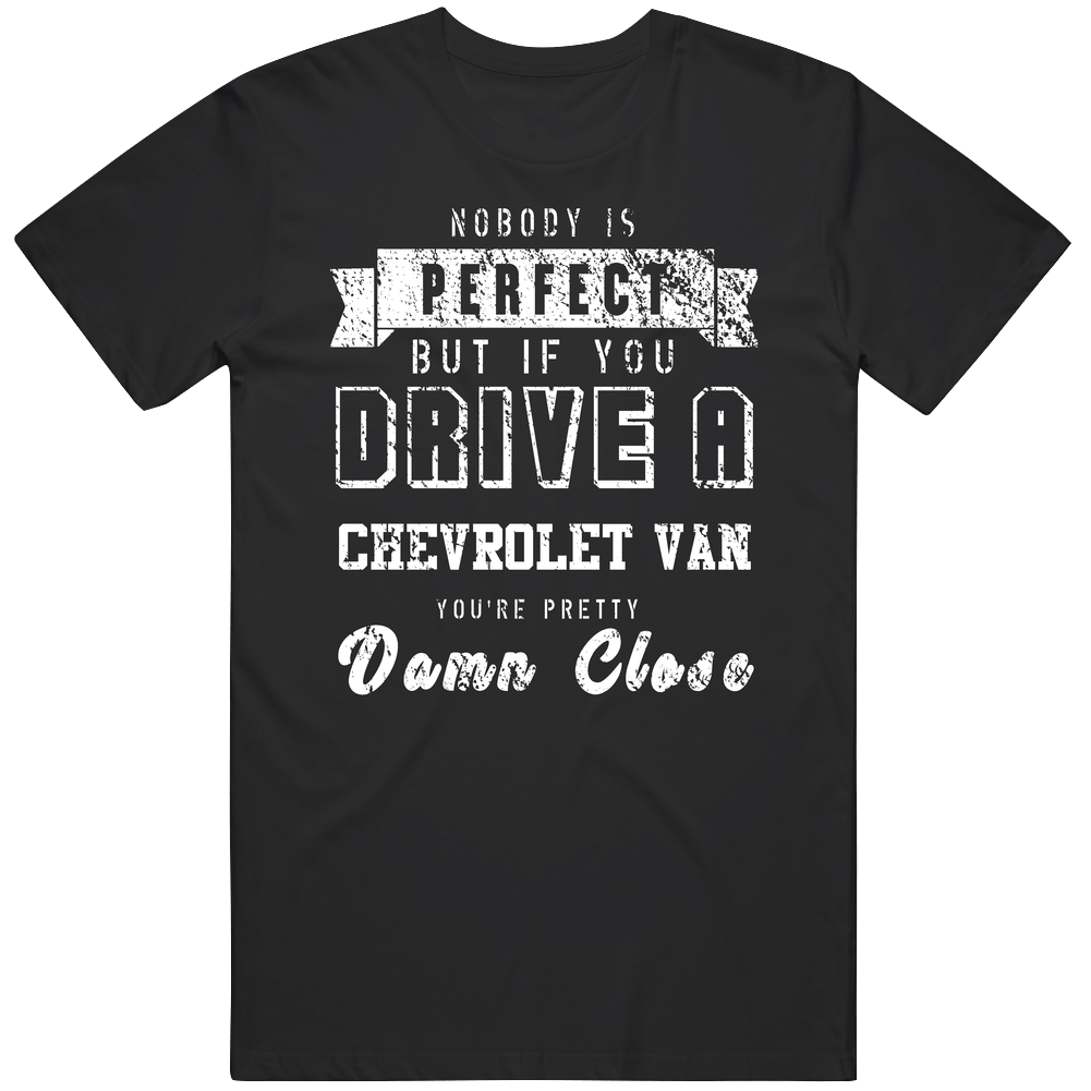 Nobody Is Perfect But If You Drive A Chevrolet Van You're Pretty Close Car Lover Cool Mens Soft Cotton Tee T Shirt Nobody Is Perfect But If You Drive A Chevrolet Van You're Pretty Close Car Lover Cool Mens Soft Cotton Tee T Shirt