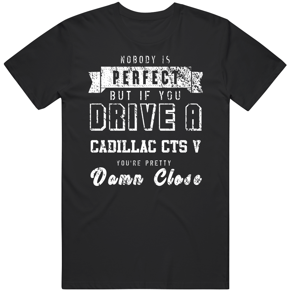 Nobody Is Perfect But If You Drive A Cadillac Cts V You're Pretty Close Car Lover Cool Mens Soft Cotton Tee T Shirt Nobody Is Perfect But If You Drive A Cadillac Cts V You're Pretty Close Car Lover Cool Mens Soft Cotton Tee T Shirt