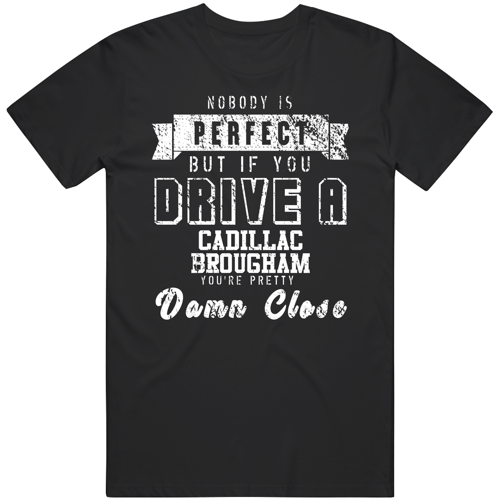 Nobody Is Perfect But If You Drive A Cadillac Brougham You're Pretty Close Car Lover Cool Mens Soft Cotton Tee T Shirt Nobody Is Perfect But If You Drive A Cadillac Brougham You're Pretty Close Car Lover Cool Mens Soft Cotton Tee T Shirt
