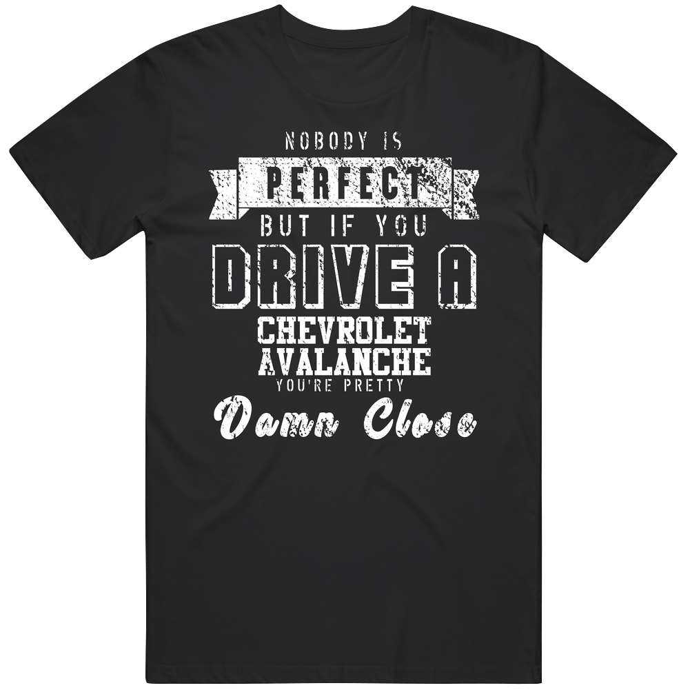 Nobody Is Perfect But If You Drive A Chevrolet Avalanche You're Pretty Close Car Lover Cool Mens Soft Cotton Tee T Shirt