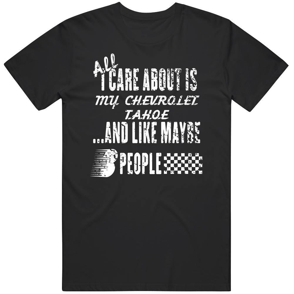 All I Care About Is My Chevrolet Tahoe Car Lover Cool Mens Soft Cotton Tee T Shirt All I Care About Is My Chevrolet Tahoe Car Lover Cool Mens Soft Cotton Tee T Shirt