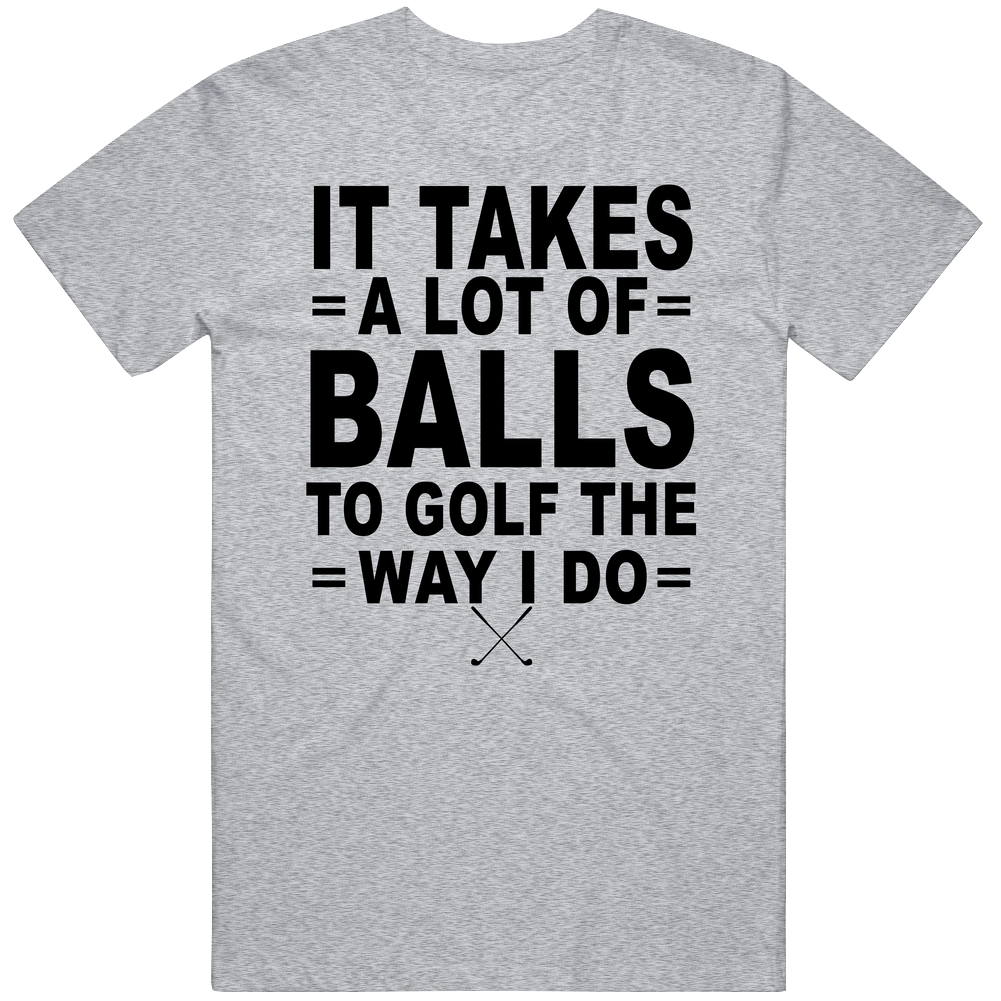 It Takes A Lot Of Balls To Golf The Way I Do Mens Soft Cotton Tee T Shirt It Takes A Lot Of Balls To Golf The Way I Do Mens Soft Cotton Tee T Shirt