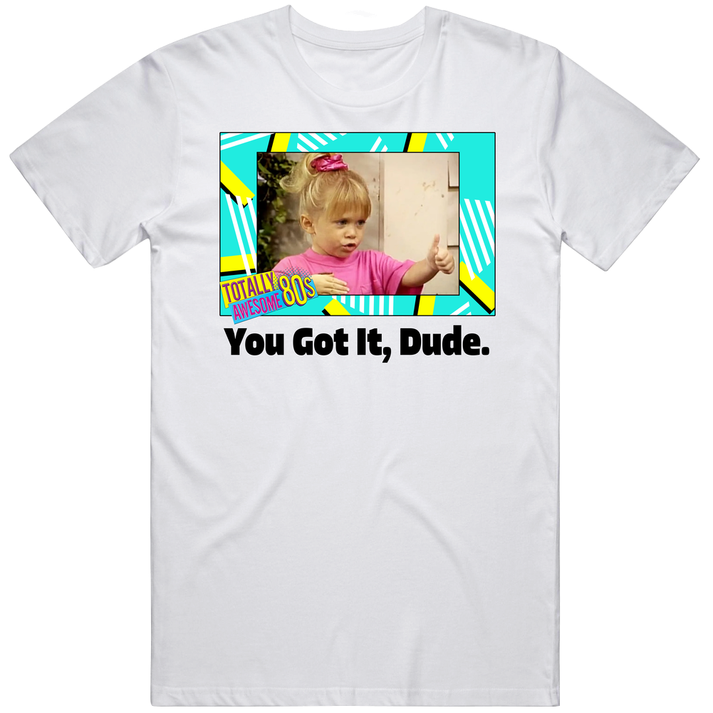 You Got It Dude Full House Tv Series Fan Mens Soft Cotton Tee T Shirt You Got It Dude Full House Tv Series Fan Mens Soft Cotton Tee T Shirt