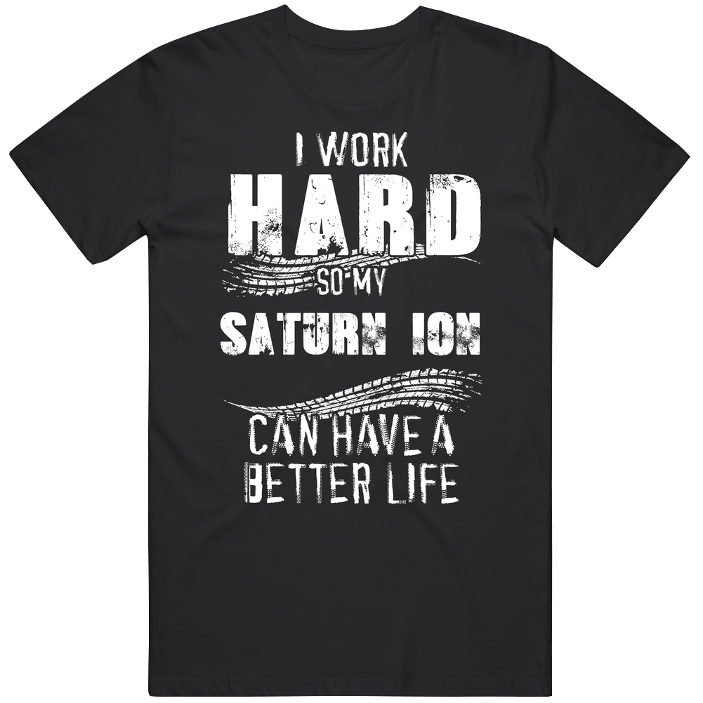 I Work Hard So My Saturn Ion Can Have A Better Life Car Lover Cool Mens Soft Cotton Tee T Shirt