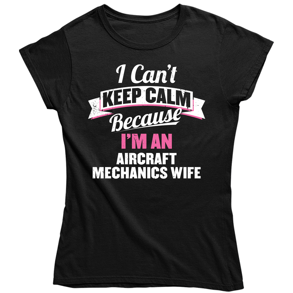 I Can't Keep Calm I'm An Aircraft Mechanics Wife Women's Unisex Soft Cotton Tee Ladies T Shirt I Can't Keep Calm I'm An Aircraft Mechanics Wife Women's Unisex Soft Cotton Tee Ladies T Shirt