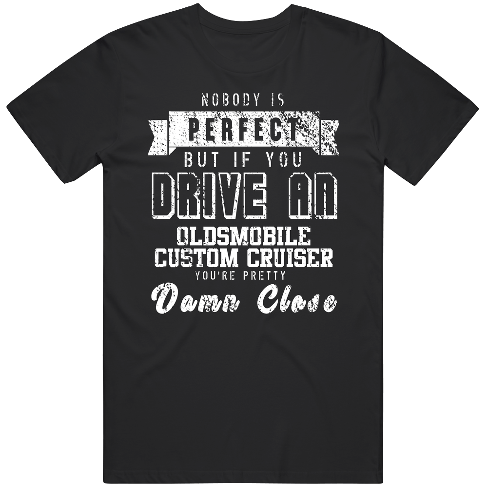 Nobody Is Perfect But If You Drive An Oldsmobile Custom Cruiser You're Pretty Close Car Lover Cool Unisex Soft Cotton Tee T Shirt Nobody Is Perfect But If You Drive An Oldsmobile Custom Cruiser You're Pretty Close Car Lover Cool Unisex Soft Cotton Tee T Shirt