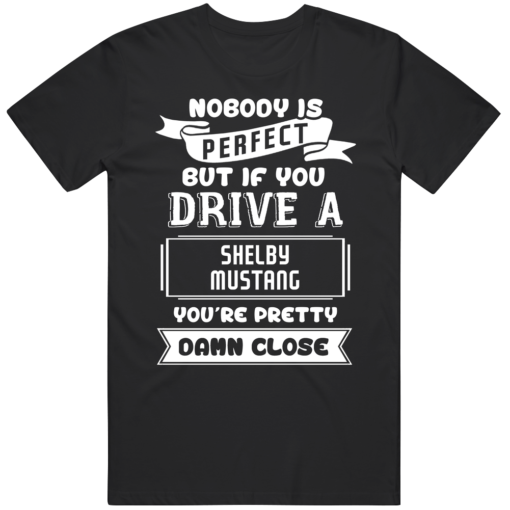Nobody Is Perfect But If You Drive A Shelby Mustang A Funny Car Unisex Soft Cotton Tee T Shirt Nobody Is Perfect But If You Drive A Shelby Mustang A Funny Car Unisex Soft Cotton Tee T Shirt