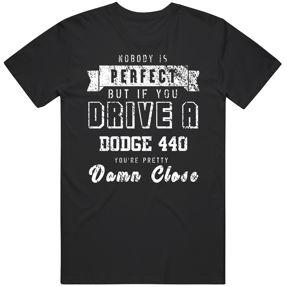 Nobody Is Perfect But If You Drive A Dodge 440 You're Pretty Close Car Lover Cool Unisex Soft Cotton Tee T Shirt Nobody Is Perfect But If You Drive A Dodge 440 You're Pretty Close Car Lover Cool Unisex Soft Cotton Tee T Shirt