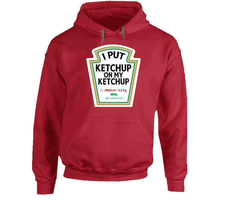 I Put Ketchup On My Ketchup Funny Foodie Unisex Soft Cotton Tee Hoodie I Put Ketchup On My Ketchup Funny Foodie Unisex Soft Cotton Tee Hoodie