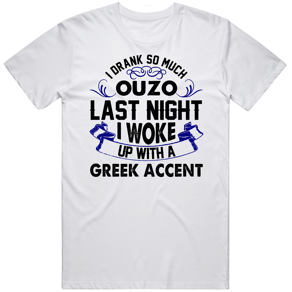 I Drank So Much Ouzo I Woke Up With A Greek Accent Funny Alcohol Lovers Unisex Soft Cotton Tee T Shirt I Drank So Much Ouzo I Woke Up With A Greek Accent Funny Alcohol Lovers Unisex Soft Cotton Tee T Shirt