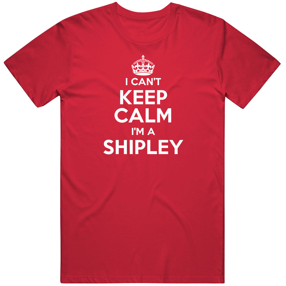 Shipley I Can't Keep Calm Parody Unisex Soft Cotton Tee T Shirt Shipley I Can't Keep Calm Parody Unisex Soft Cotton Tee T Shirt
