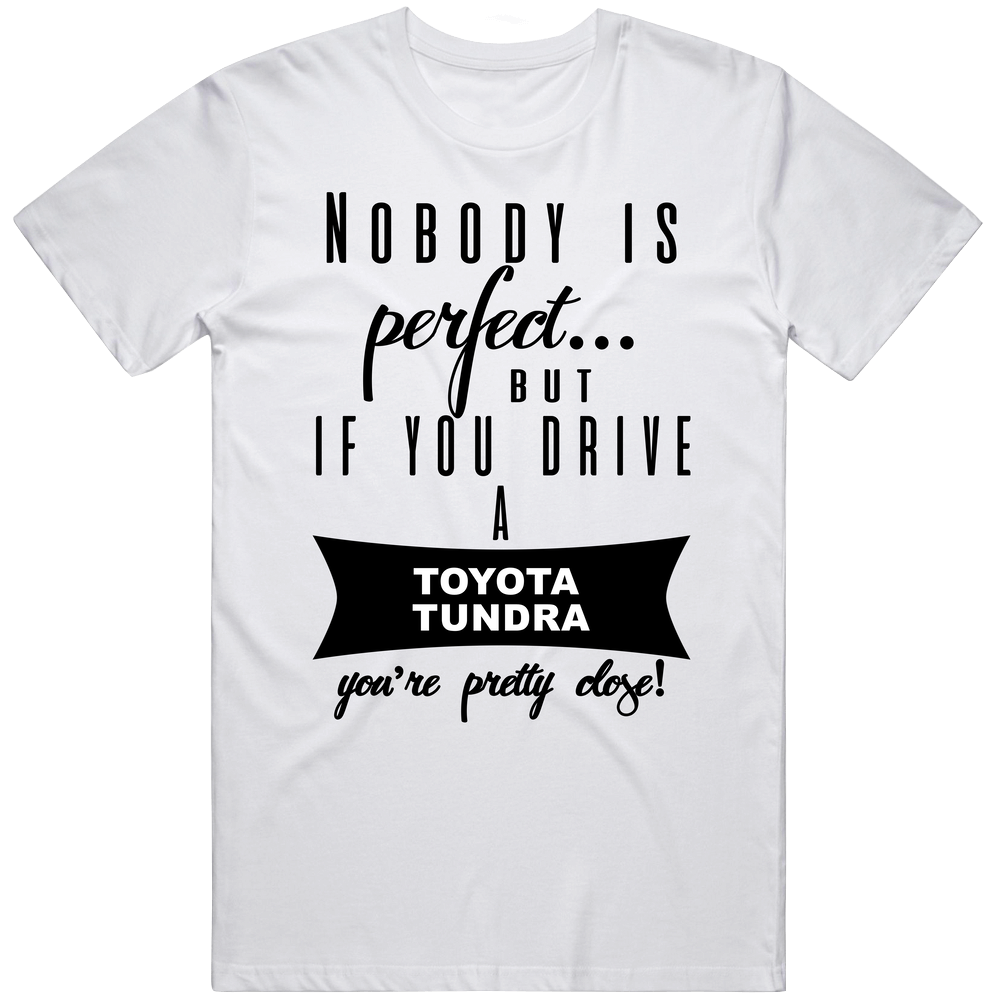 Toyota Tundra Nobodys Perfect But If You Drive Youre Close Car Lovers Unisex Soft Cotton Tee T Shirt