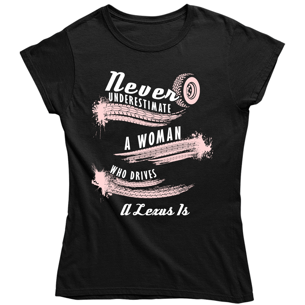 Never Underestimate A Woman Who Drives A Lexus Is Auto Car Lover Cool Unisex Soft Cotton Tee Ladies T Shirt