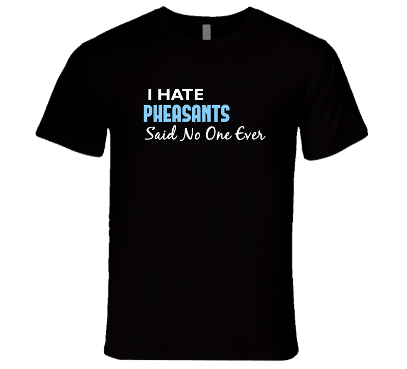 Hate Pheasants Said No One Ever Funny Unisex Soft Cotton Tee T Shirt