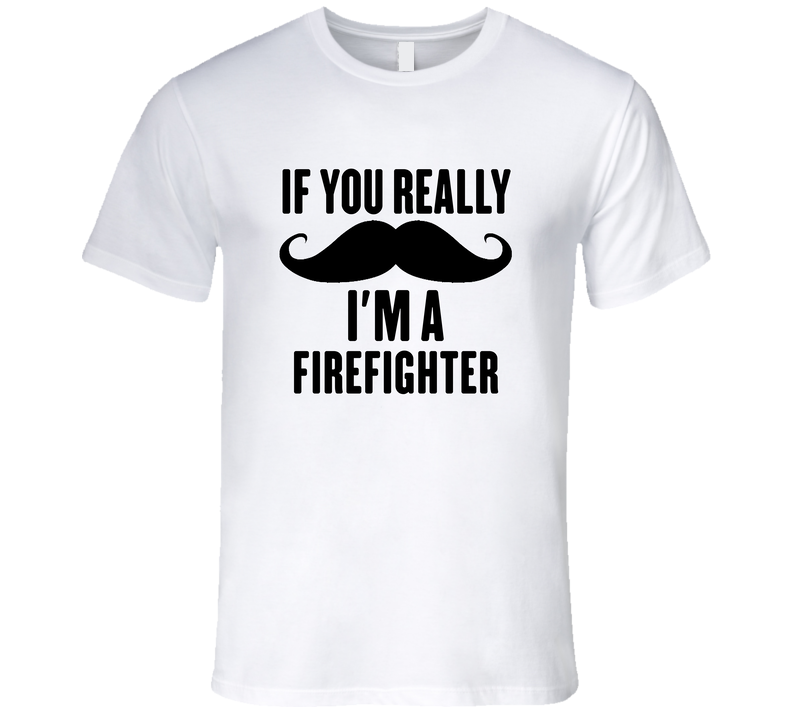 If You Really Moustache I'm A Firefighter Funny Unisex Soft Cotton Tee T Shirt If You Really Moustache I'm A Firefighter Funny Unisex Soft Cotton Tee T Shirt