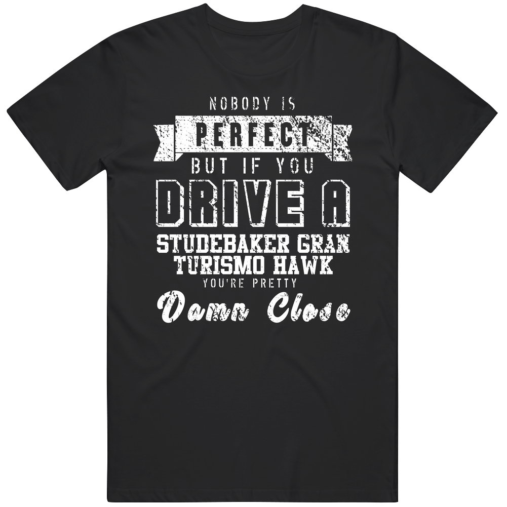 Nobody Is Perfect But If You Drive A Studebaker Gran Turismo Hawk You're Pretty Close Car Lover Cool Unisex Soft Cotton Tee T Shirt Nobody Is Perfect But If You Drive A Studebaker Gran Turismo Hawk You're Pretty Close Car Lover Cool Unisex Soft Cotton Tee T Shirt