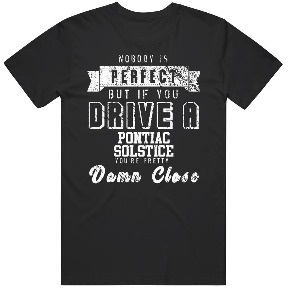 Nobody Is Perfect But If You Drive A Pontiac Solstice You're Pretty Close Car Lover Cool Unisex Soft Cotton Tee T Shirt