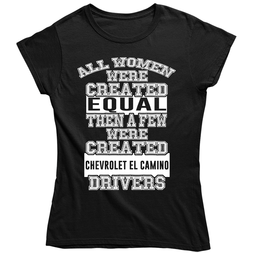 Chevrolet El Camino Women Are Created Equal A Few Are Drivers Car Lovers Unisex Soft Cotton Tee Ladies T Shirt Chevrolet El Camino Women Are Created Equal A Few Are Drivers Car Lovers Unisex Soft Cotton Tee Ladies T Shirt