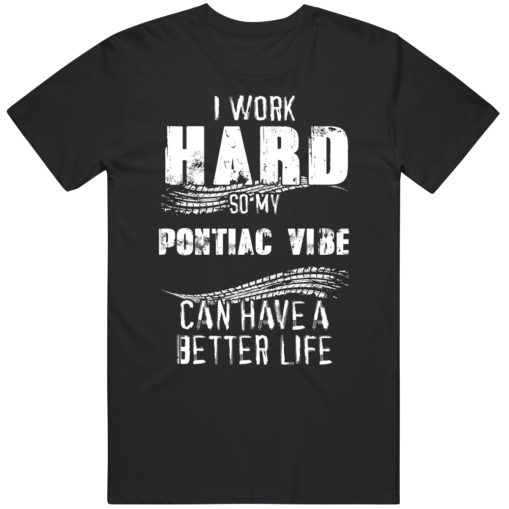 I Work Hard So My Pontiac Vibe Can Have A Better Life Car Lover Cool Unisex Soft Cotton Tee T Shirt