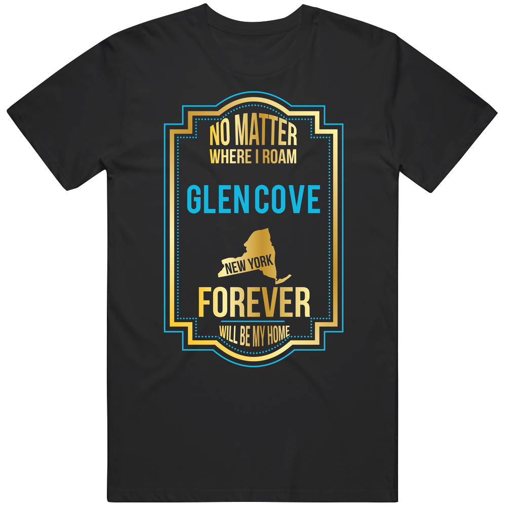 No Matter Where I Roam Glen Cove New York Forever Will Be My Home Unisex Soft Cotton Tee T Shirt No Matter Where I Roam Glen Cove New York Forever Will Be My Home Unisex Soft Cotton Tee T Shirt