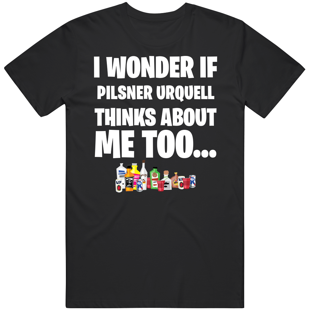 I Wonder If Pilsner Urquell Thinks About Me Too Favorite Alcohol Unisex Soft Cotton Tee T Shirt I Wonder If Pilsner Urquell Thinks About Me Too Favorite Alcohol Unisex Soft Cotton Tee T Shirt
