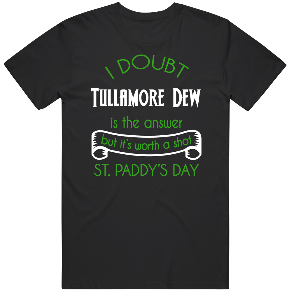 Tullamore Dew I Doubt Its The Answer But Worth A Shot St Patricks Day Drinking Unisex Soft Cotton Tee T Shirt Tullamore Dew I Doubt Its The Answer But Worth A Shot St Patricks Day Drinking Unisex Soft Cotton Tee T Shirt