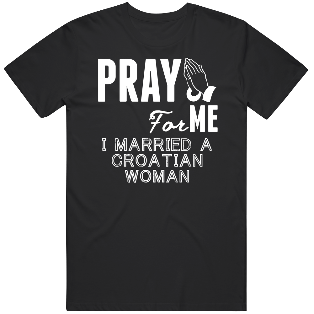 Pray For Me Married A Croatian Woman Nationality Unisex Soft Cotton Tee T Shirt