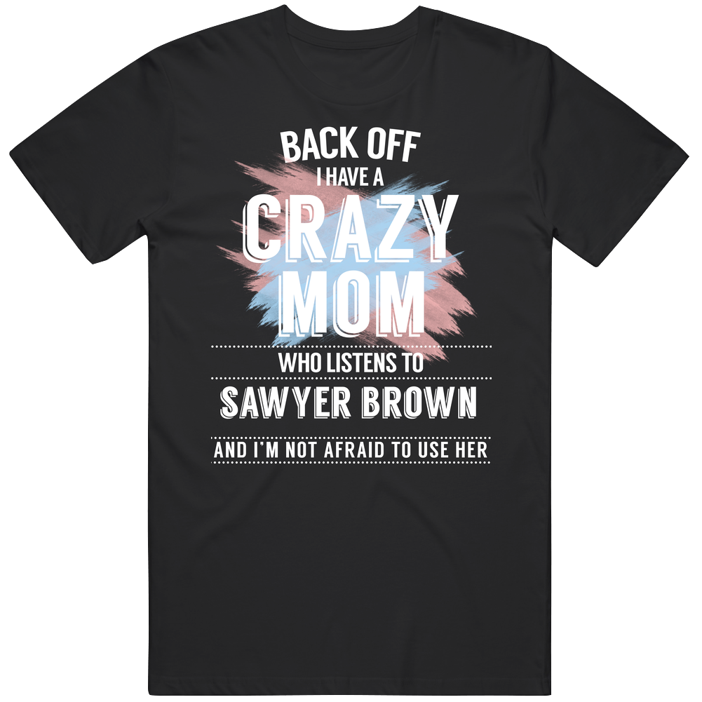 Back Off I Have A Crazy Mom Who Listens To Sawyer Brown I'm Not Afraid To Use Her Unisex Soft Cotton Tee T Shirt Back Off I Have A Crazy Mom Who Listens To Sawyer Brown I'm Not Afraid To Use Her Unisex Soft Cotton Tee T Shirt