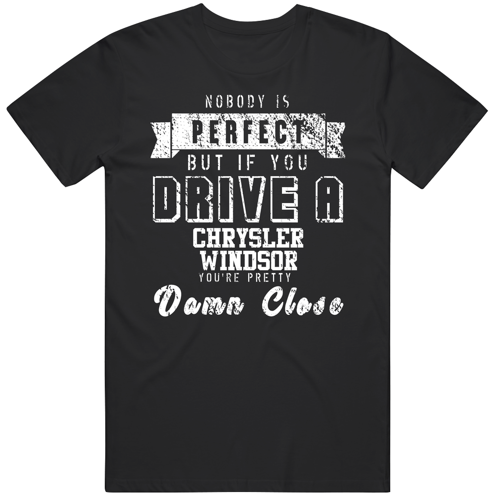 Nobody Is Perfect But If You Drive A Chrysler Windsor You're Pretty Close Car Lover Cool Unisex Soft Cotton Tee T Shirt Nobody Is Perfect But If You Drive A Chrysler Windsor You're Pretty Close Car Lover Cool Unisex Soft Cotton Tee T Shirt